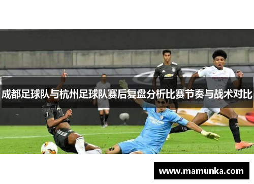 成都足球队与杭州足球队赛后复盘分析比赛节奏与战术对比