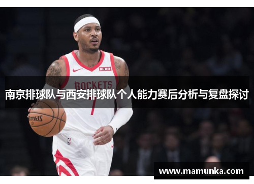 南京排球队与西安排球队个人能力赛后分析与复盘探讨