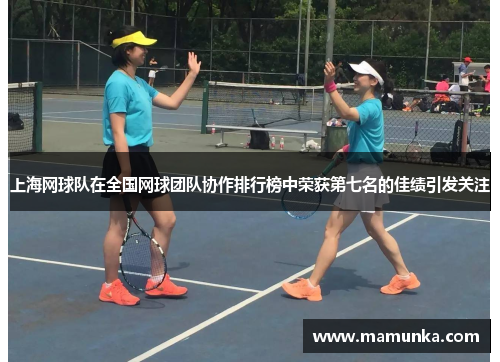 上海网球队在全国网球团队协作排行榜中荣获第七名的佳绩引发关注