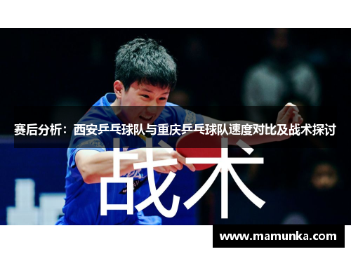 赛后分析：西安乒乓球队与重庆乒乓球队速度对比及战术探讨