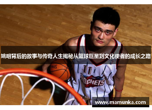 姚明背后的故事与传奇人生揭秘从篮球巨星到文化使者的成长之路