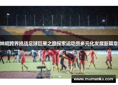 姚明跨界挑战足球巨星之路探索运动员多元化发展新篇章