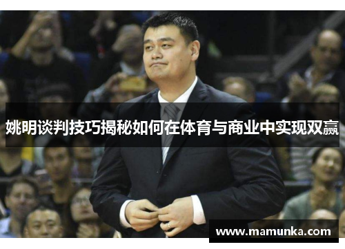 姚明谈判技巧揭秘如何在体育与商业中实现双赢