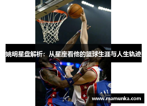 姚明星盘解析：从星座看他的篮球生涯与人生轨迹