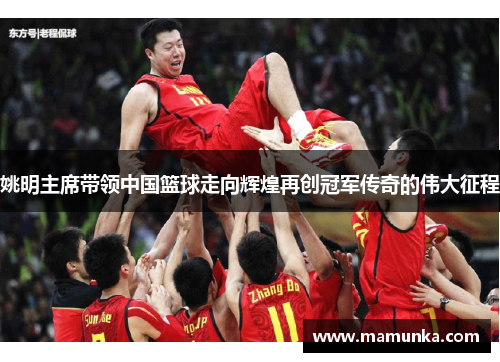 姚明主席带领中国篮球走向辉煌再创冠军传奇的伟大征程