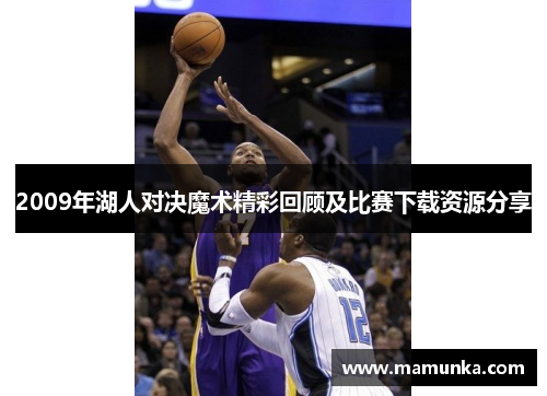 2009年湖人对决魔术精彩回顾及比赛下载资源分享