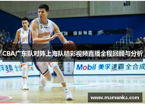 CBA广东队对阵上海队精彩视频直播全程回顾与分析