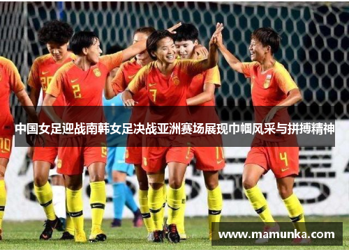 中国女足迎战南韩女足决战亚洲赛场展现巾帼风采与拼搏精神
