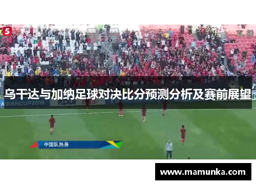 乌干达与加纳足球对决比分预测分析及赛前展望