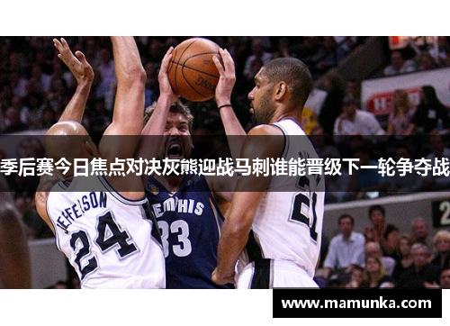 季后赛今日焦点对决灰熊迎战马刺谁能晋级下一轮争夺战